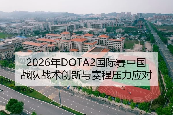 2026年DOTA2国际赛中国战队战术创新与赛程压力应对