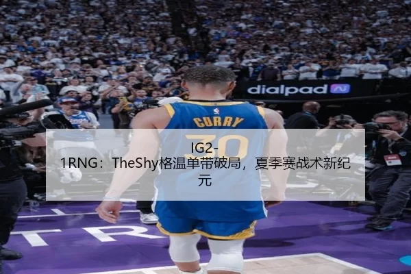 IG2-1RNG：TheShy格温单带破局，夏季赛战术新纪元