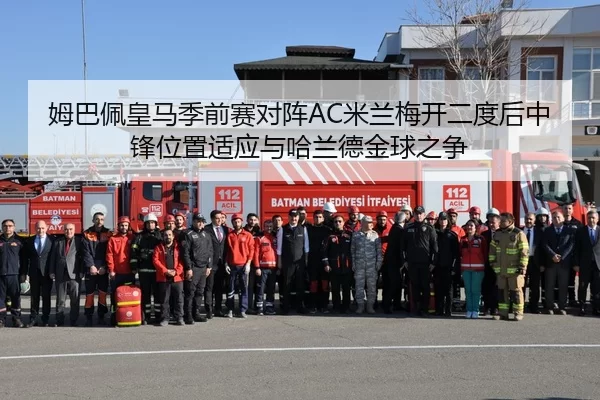 姆巴佩皇马季前赛对阵AC米兰梅开二度后中锋位置适应与哈兰德金球之争