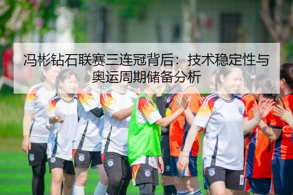 冯彬钻石联赛三连冠背后：技术稳定性与奥运周期储备分析
